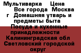 Мультиварка  › Цена ­ 1 010 - Все города, Москва г. Домашняя утварь и предметы быта » Посуда и кухонные принадлежности   . Калининградская обл.,Светловский городской округ 